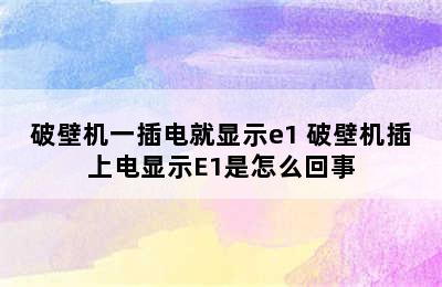 破壁机一插电就显示e1 破壁机插上电显示E1是怎么回事